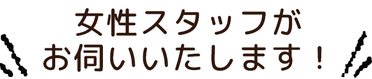 女性スタッフがお伺いいたします！